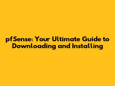 pfSense: Your Ultimate Guide to Downloading and Installing