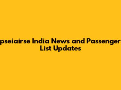 pseiairse India News and Passenger List Updates