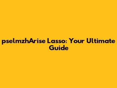 pselmzhArise Lasso: Your Ultimate Guide