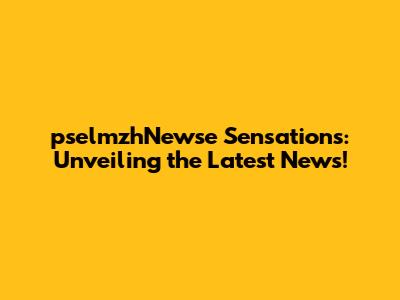 pselmzhNewse Sensations: Unveiling the Latest News!