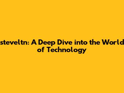 steveltn: A Deep Dive into the World of Technology