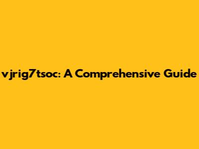 vjrig7tsoc: A Comprehensive Guide