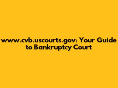 www.cvb.uscourts.gov: Your Guide to Bankruptcy Court
