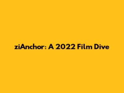 ziAnchor: A 2022 Film Dive