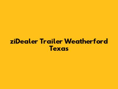 ziDealer Trailer Weatherford Texas