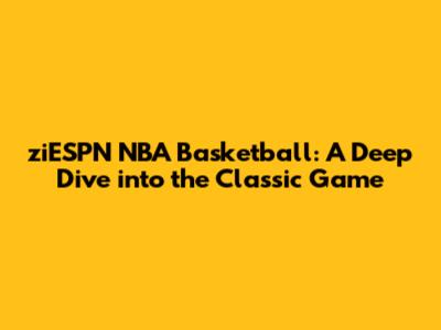 ziESPN NBA Basketball: A Deep Dive into the Classic Game