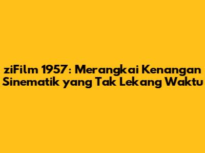 ziFilm 1957: Merangkai Kenangan Sinematik yang Tak Lekang Waktu