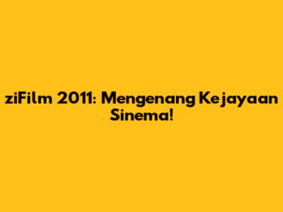 ziFilm 2011: Mengenang Kejayaan Sinema!