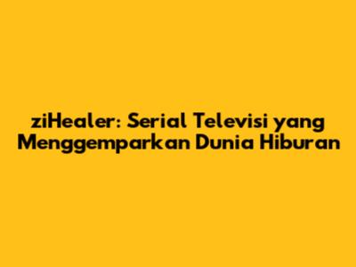 ziHealer: Serial Televisi yang Menggemparkan Dunia Hiburan