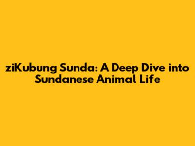 ziKubung Sunda: A Deep Dive into Sundanese Animal Life