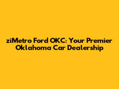 ziMetro Ford OKC: Your Premier Oklahoma Car Dealership