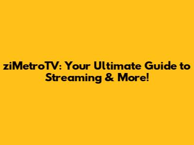ziMetroTV: Your Ultimate Guide to Streaming & More!