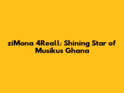 ziMona 4Reall: Shining Star of Musikus Ghana