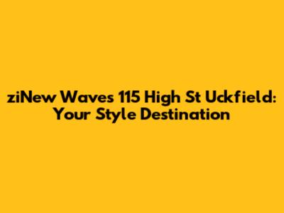 ziNew Waves 115 High St Uckfield: Your Style Destination