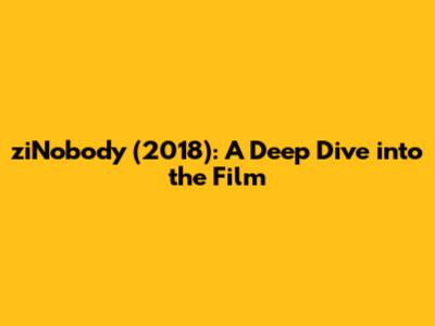 ziNobody (2018): A Deep Dive into the Film