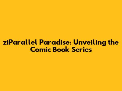 ziParallel Paradise: Unveiling the Comic Book Series
