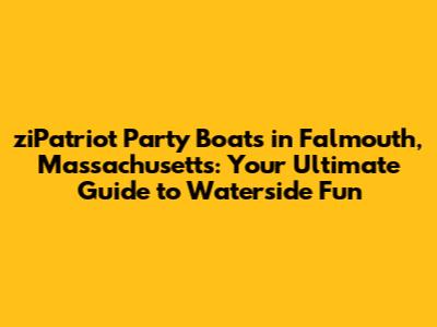 ziPatriot Party Boats in Falmouth, Massachusetts: Your Ultimate Guide to Waterside Fun