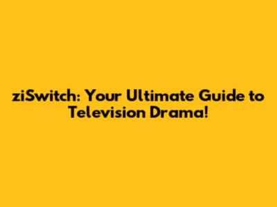 ziSwitch: Your Ultimate Guide to Television Drama!