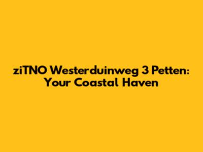 ziTNO Westerduinweg 3 Petten: Your Coastal Haven