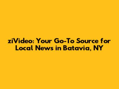 ziVideo: Your Go-To Source for Local News in Batavia, NY