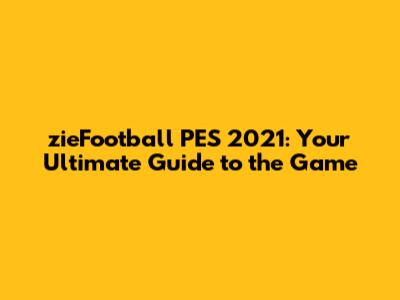 zieFootball PES 2021: Your Ultimate Guide to the Game